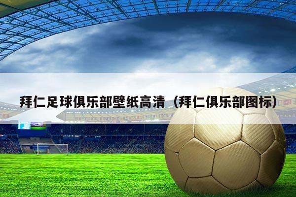 拜仁足球俱乐部壁纸高清（拜仁俱乐部图标）