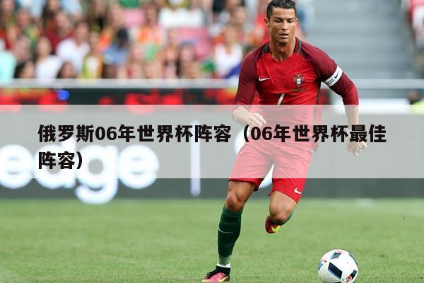 俄罗斯06年世界杯阵容（06年世界杯最佳阵容）