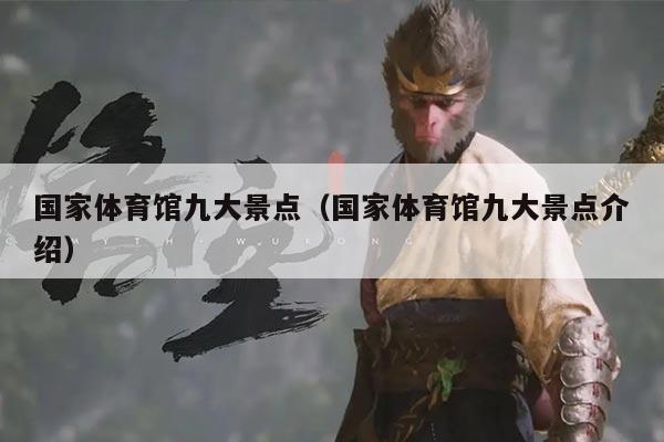 国家体育馆九大景点（国家体育馆九大景点介绍）
