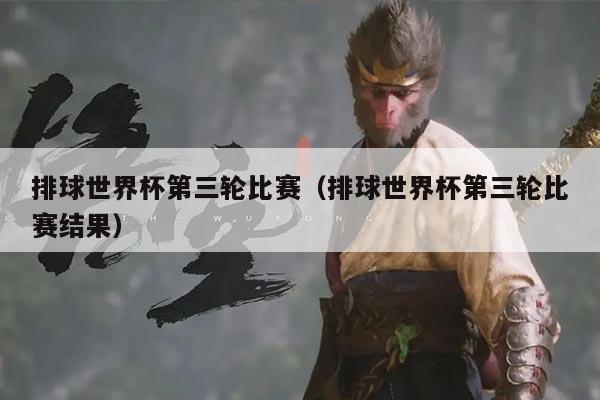 排球世界杯第三轮比赛（排球世界杯第三轮比赛结果）