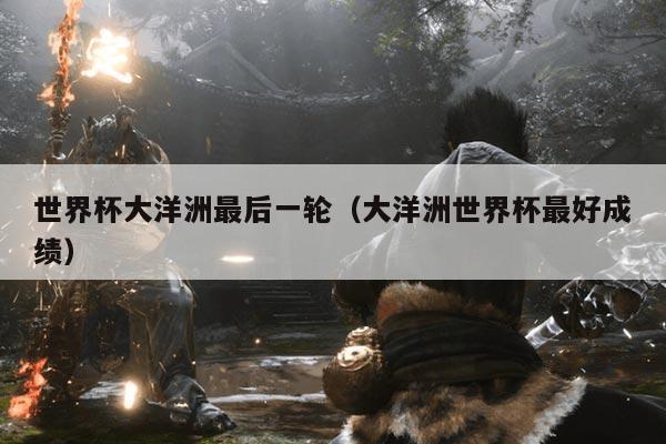 世界杯大洋洲最后一轮(大洋洲世界杯最好成绩)