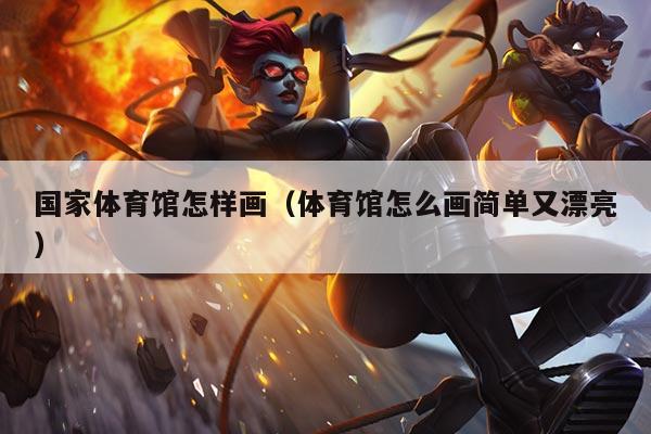 国家体育馆怎样画（体育馆怎么画简单又漂亮）