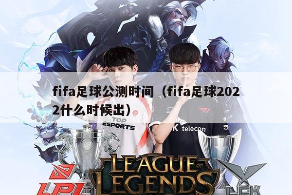 fifa足球公测时间（fifa足球2022什么时候出）
