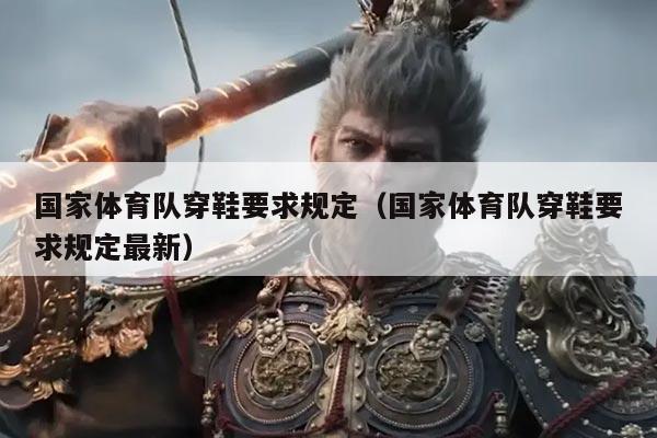 国家体育队穿鞋要求规定（国家体育队穿鞋要求规定最新）