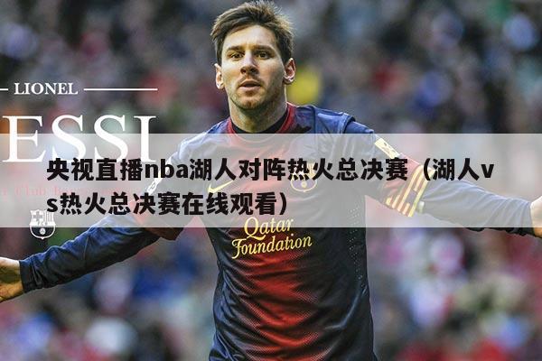 央视直播nba湖人对阵热火总决赛（湖人vs热火总决赛在线观看）