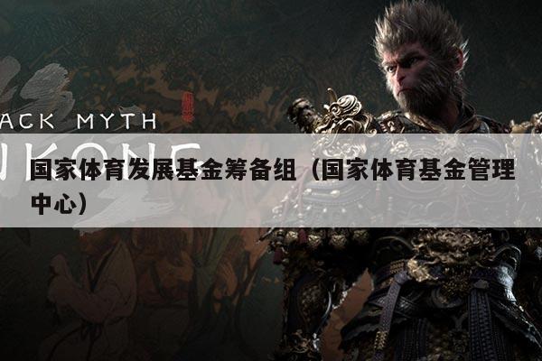 国家体育发展基金筹备组（国家体育基金管理中心）