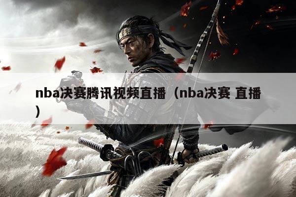 nba决赛腾讯视频直播（nba决赛 直播）