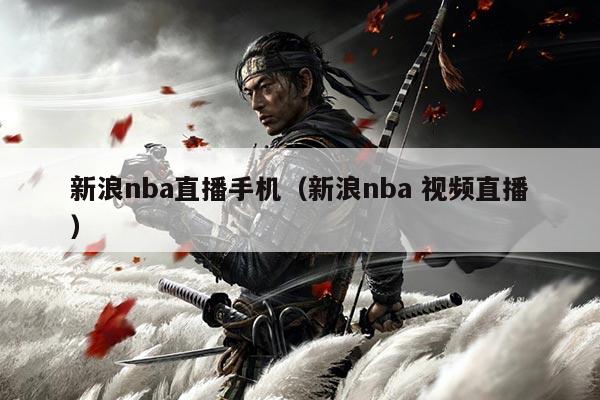 新浪nba直播手机（新浪nba 视频直播）